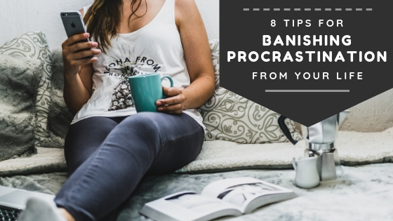 8 Tips For Banishing Procrastination From Your Life