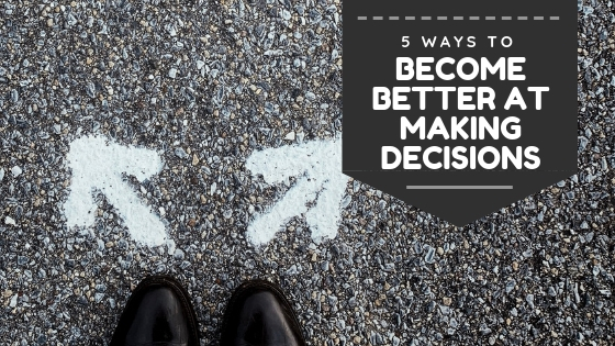 6 Ways to Become Better at Making Decisions