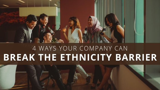 4 Ways Your Company Can Break the Ethnicity Barrier