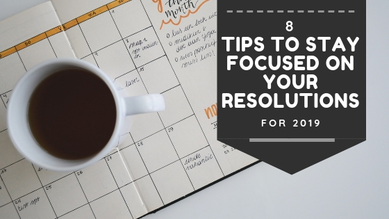 8 Tips to Stay Focused On Your Resolutions for 2019