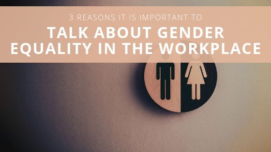 3 Reasons It is Important to Talk About Gender Equality in the Workplace