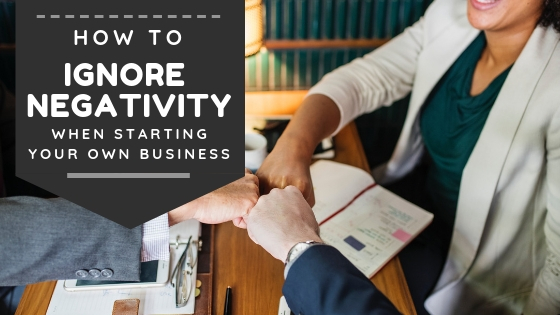 How To Ignore Negativity When Starting Your Own Business