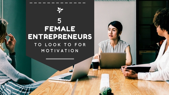 5 Female Entrepreneurs to Look to for Motivation