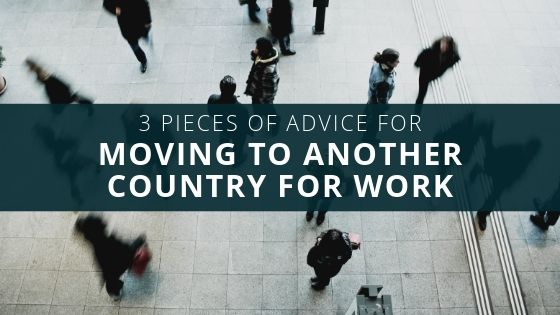3 Pieces of Advice for Moving to Another Country for Work