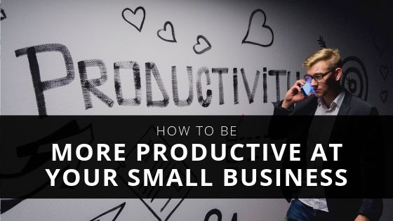 How to Be More Productive at Your Small Business