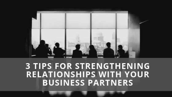 3 Tips for Strengthening Relationships with Your Business Partners