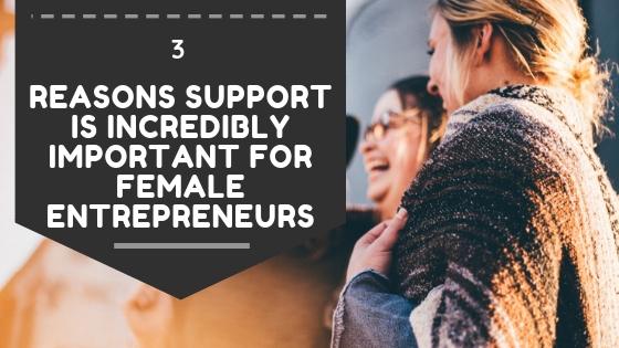 3 Reasons Support is Incredibly Important for Female Entrepreneurs