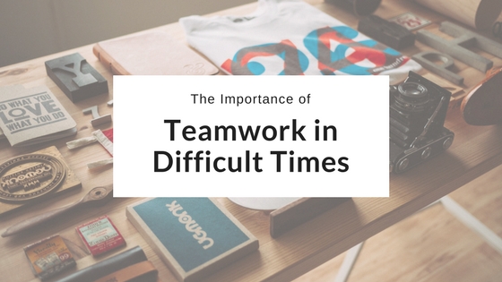 The Importance of Teamwork in Difficult Times