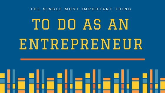 The Single Most Important Thing to Do as an Entrepreneur